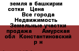 земля в башкирии 52сотки › Цена ­ 395 000 - Все города Недвижимость » Земельные участки продажа   . Амурская обл.,Константиновский р-н